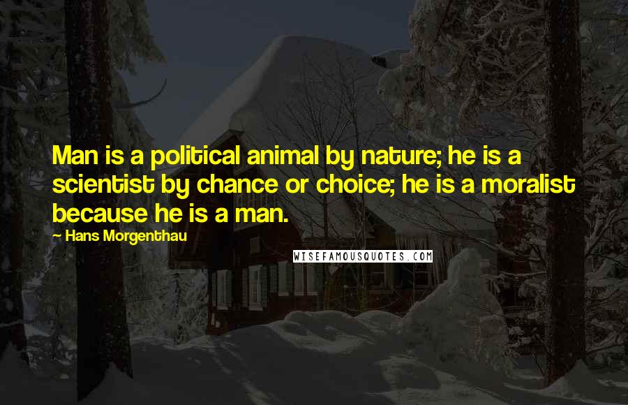 Hans Morgenthau Quotes: Man is a political animal by nature; he is a scientist by chance or choice; he is a moralist because he is a man.