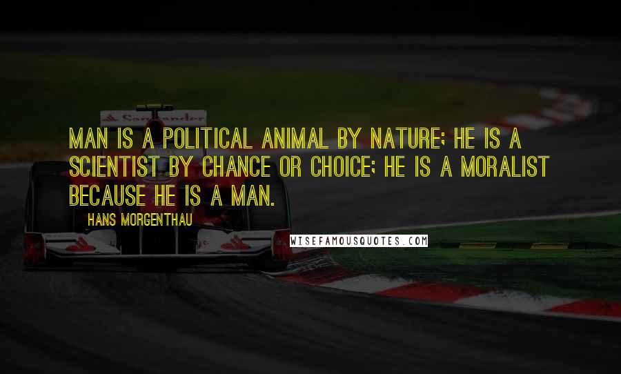 Hans Morgenthau Quotes: Man is a political animal by nature; he is a scientist by chance or choice; he is a moralist because he is a man.