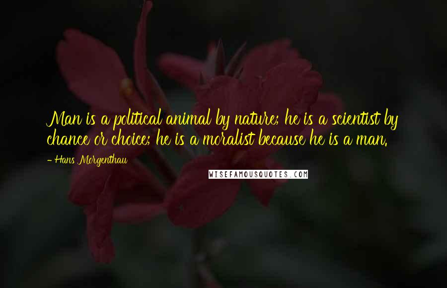 Hans Morgenthau Quotes: Man is a political animal by nature; he is a scientist by chance or choice; he is a moralist because he is a man.