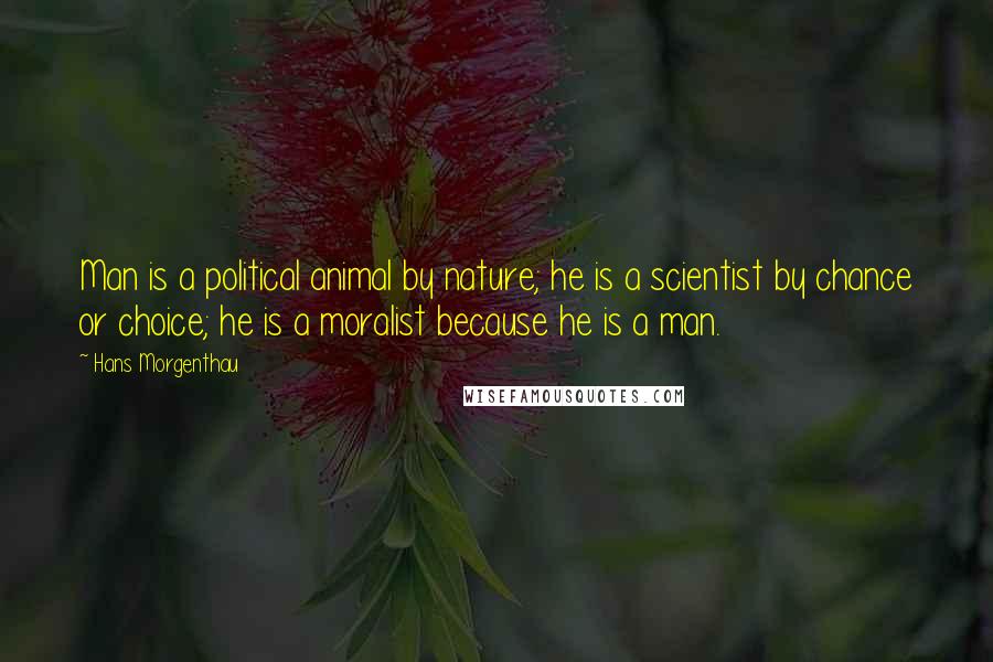 Hans Morgenthau Quotes: Man is a political animal by nature; he is a scientist by chance or choice; he is a moralist because he is a man.