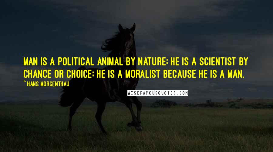 Hans Morgenthau Quotes: Man is a political animal by nature; he is a scientist by chance or choice; he is a moralist because he is a man.