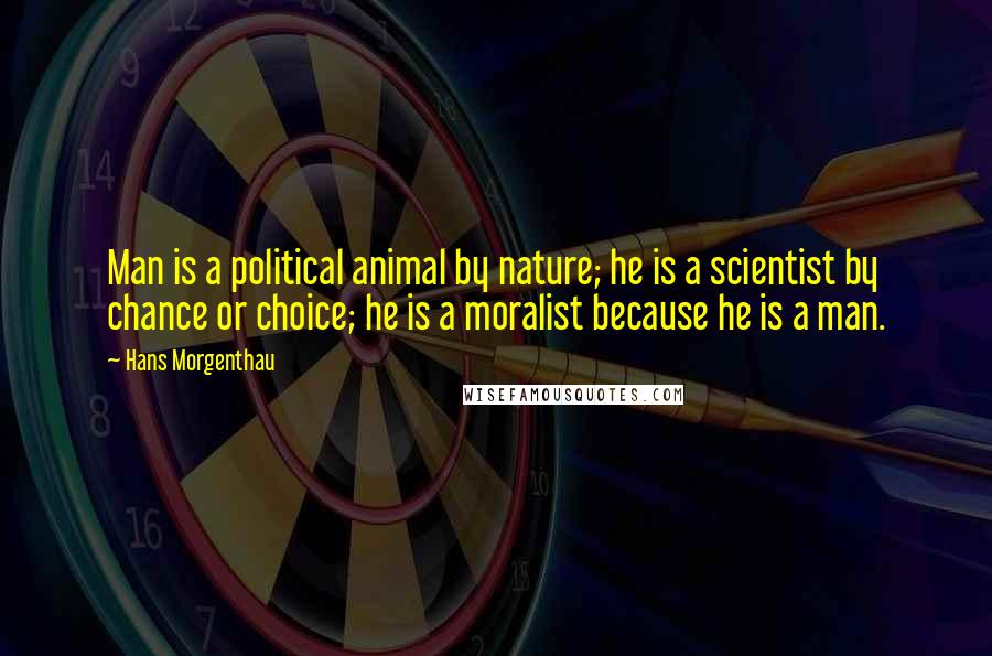 Hans Morgenthau Quotes: Man is a political animal by nature; he is a scientist by chance or choice; he is a moralist because he is a man.