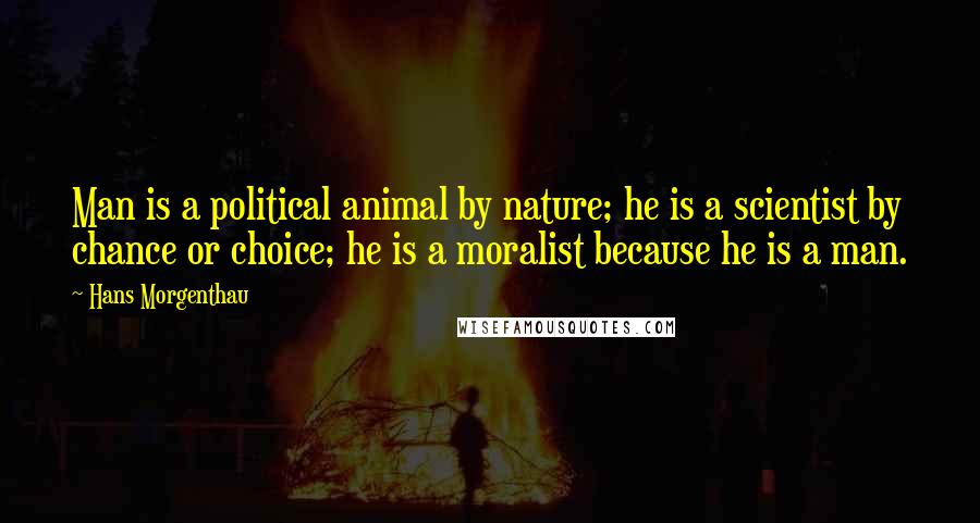 Hans Morgenthau Quotes: Man is a political animal by nature; he is a scientist by chance or choice; he is a moralist because he is a man.