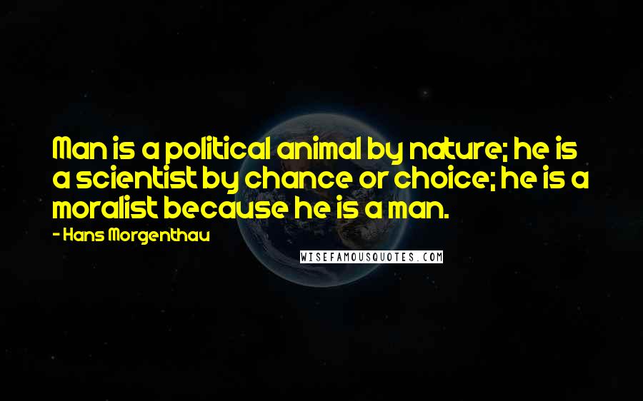 Hans Morgenthau Quotes: Man is a political animal by nature; he is a scientist by chance or choice; he is a moralist because he is a man.