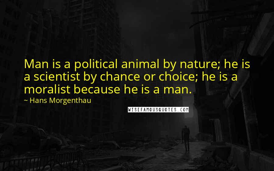 Hans Morgenthau Quotes: Man is a political animal by nature; he is a scientist by chance or choice; he is a moralist because he is a man.