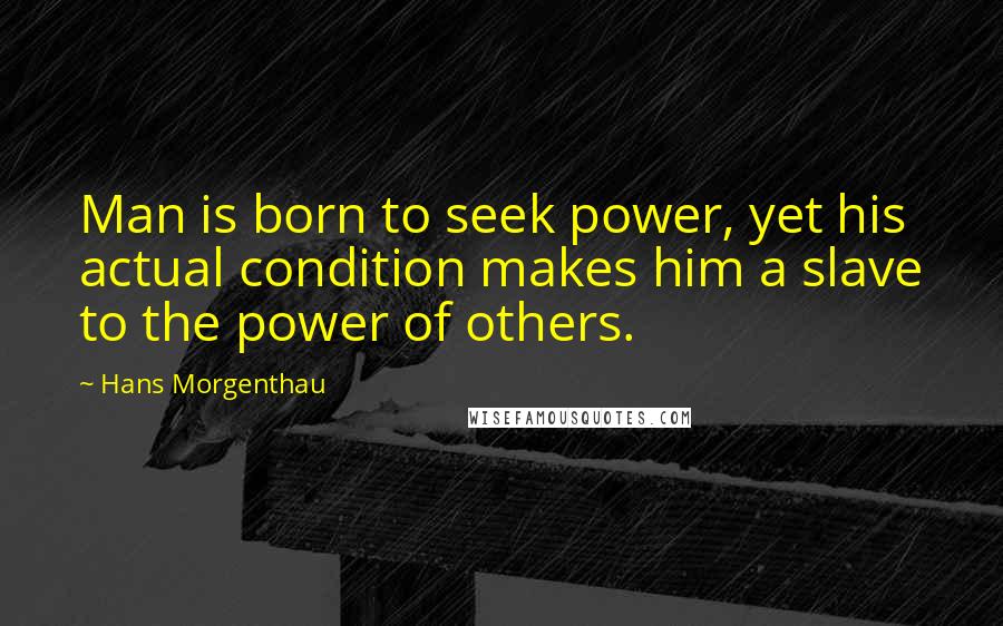 Hans Morgenthau Quotes: Man is born to seek power, yet his actual condition makes him a slave to the power of others.