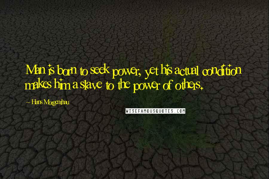 Hans Morgenthau Quotes: Man is born to seek power, yet his actual condition makes him a slave to the power of others.