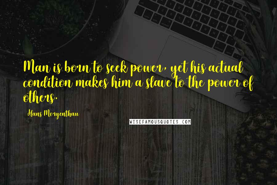 Hans Morgenthau Quotes: Man is born to seek power, yet his actual condition makes him a slave to the power of others.