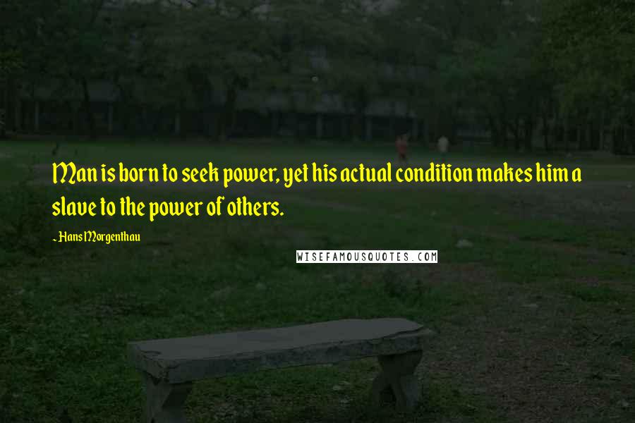 Hans Morgenthau Quotes: Man is born to seek power, yet his actual condition makes him a slave to the power of others.