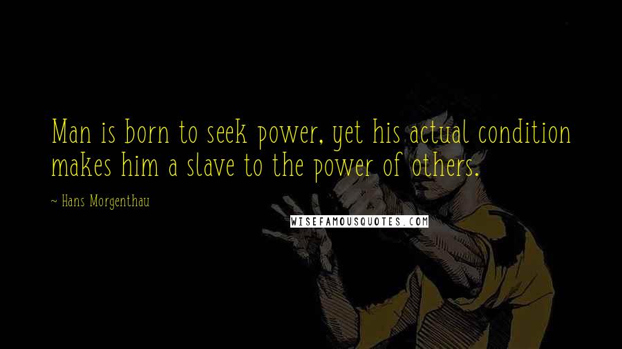 Hans Morgenthau Quotes: Man is born to seek power, yet his actual condition makes him a slave to the power of others.