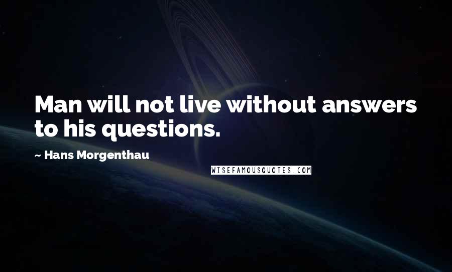 Hans Morgenthau Quotes: Man will not live without answers to his questions.