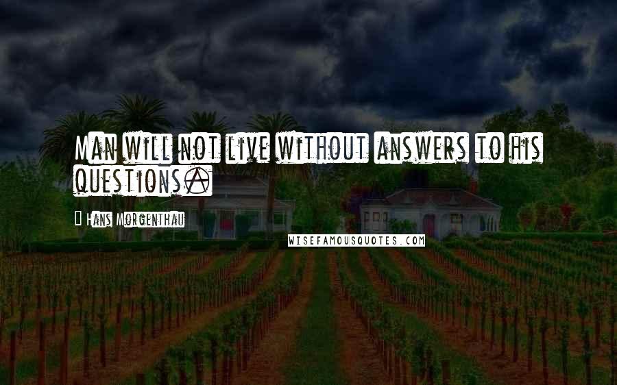 Hans Morgenthau Quotes: Man will not live without answers to his questions.