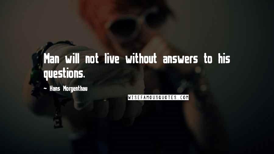 Hans Morgenthau Quotes: Man will not live without answers to his questions.