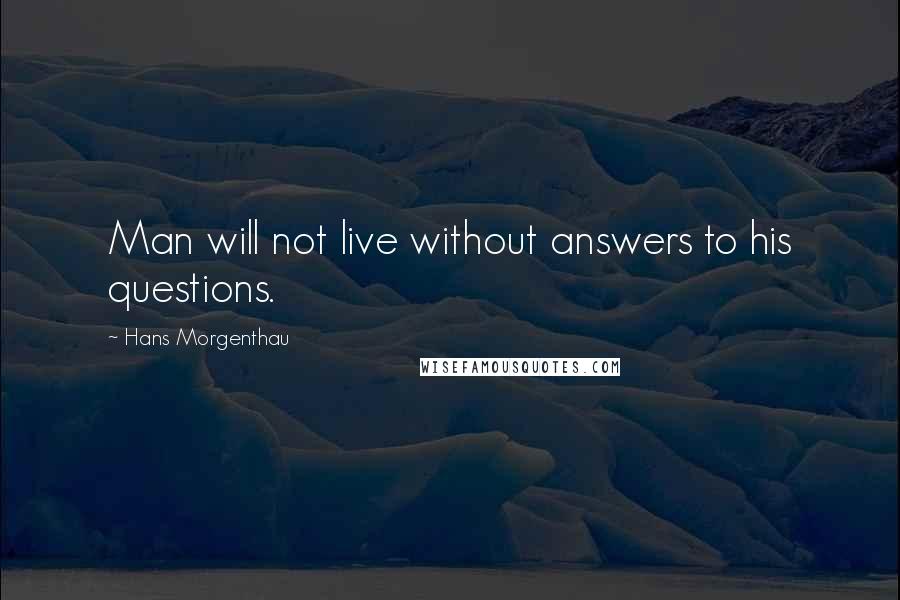 Hans Morgenthau Quotes: Man will not live without answers to his questions.