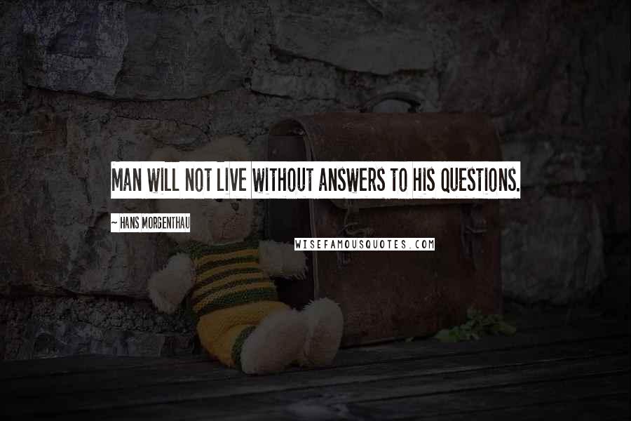 Hans Morgenthau Quotes: Man will not live without answers to his questions.