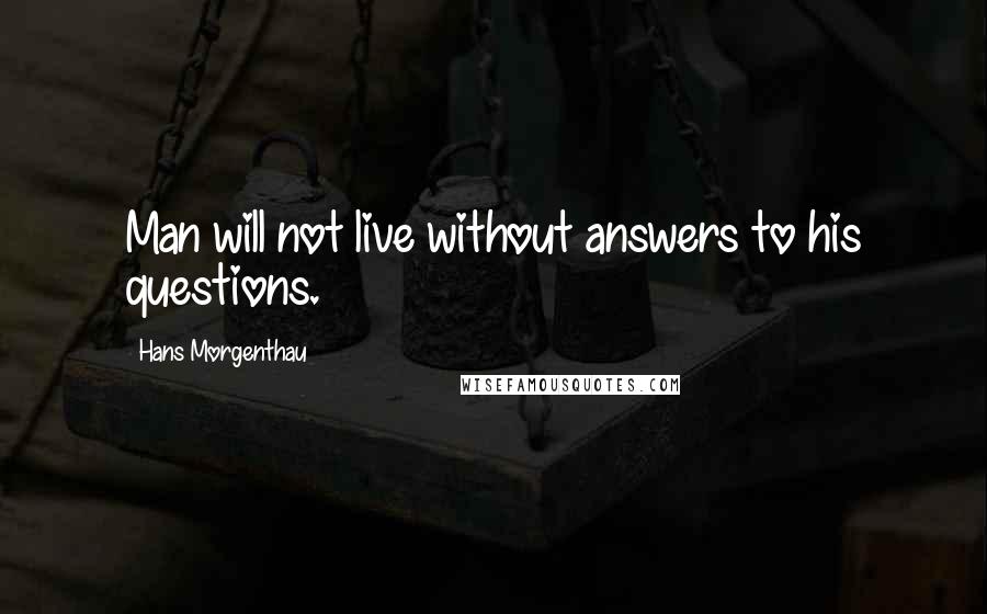 Hans Morgenthau Quotes: Man will not live without answers to his questions.