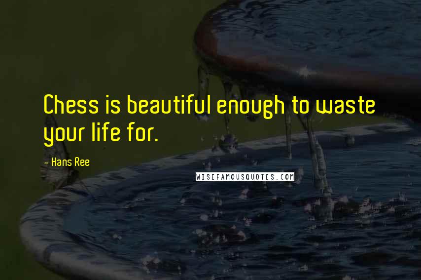 Hans Ree Quotes: Chess is beautiful enough to waste your life for.