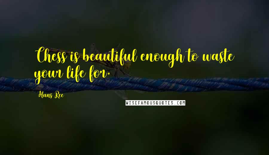 Hans Ree Quotes: Chess is beautiful enough to waste your life for.