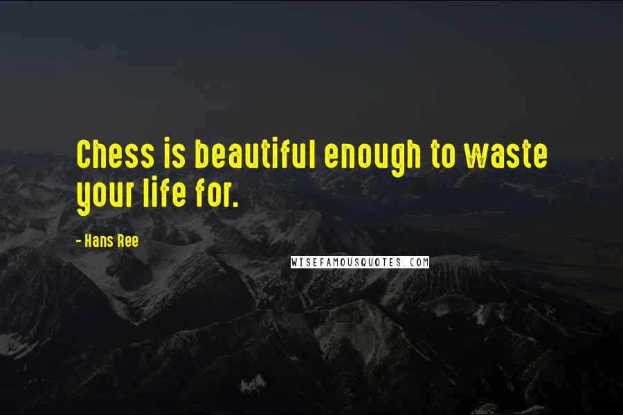 Hans Ree Quotes: Chess is beautiful enough to waste your life for.