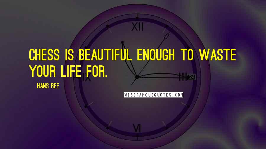 Hans Ree Quotes: Chess is beautiful enough to waste your life for.