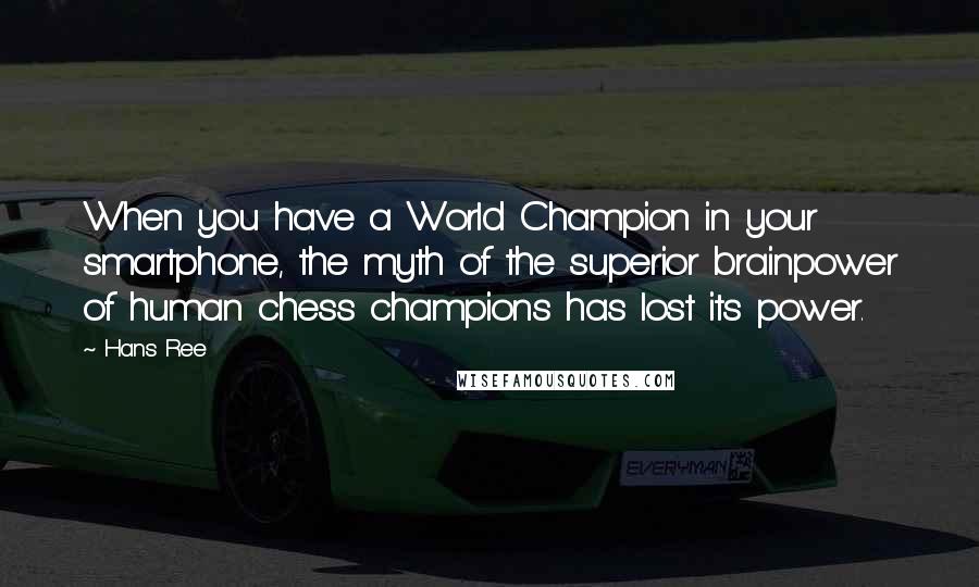 Hans Ree Quotes: When you have a World Champion in your smartphone, the myth of the superior brainpower of human chess champions has lost its power.