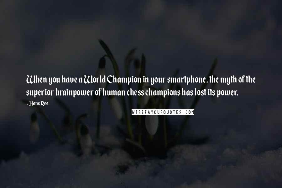 Hans Ree Quotes: When you have a World Champion in your smartphone, the myth of the superior brainpower of human chess champions has lost its power.