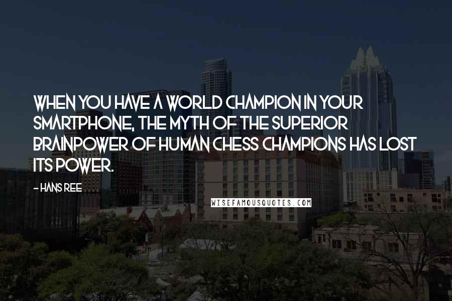 Hans Ree Quotes: When you have a World Champion in your smartphone, the myth of the superior brainpower of human chess champions has lost its power.