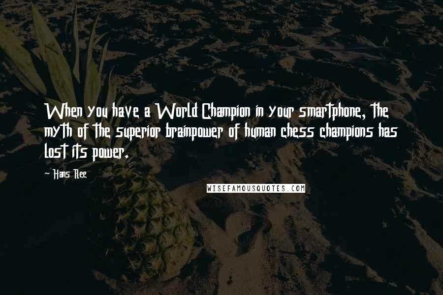 Hans Ree Quotes: When you have a World Champion in your smartphone, the myth of the superior brainpower of human chess champions has lost its power.