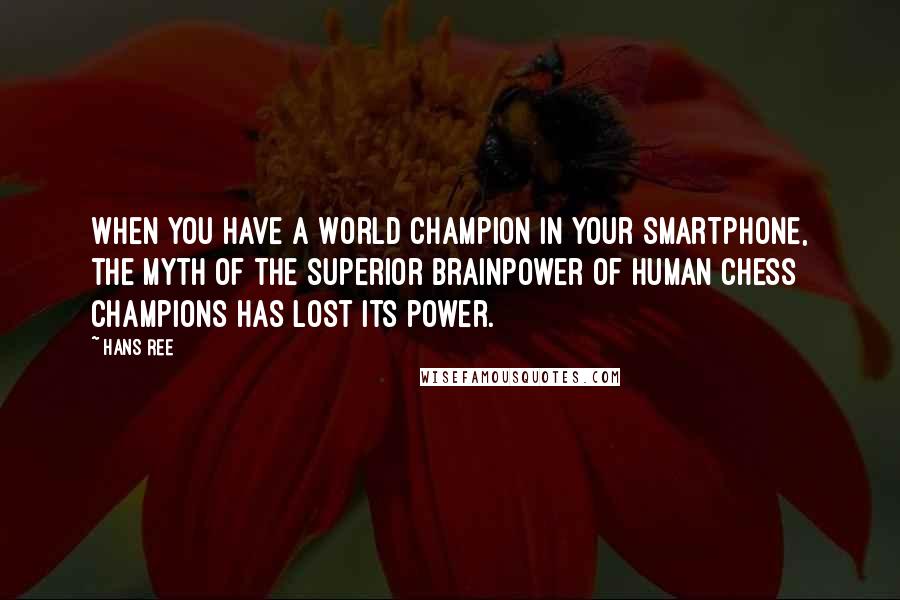 Hans Ree Quotes: When you have a World Champion in your smartphone, the myth of the superior brainpower of human chess champions has lost its power.