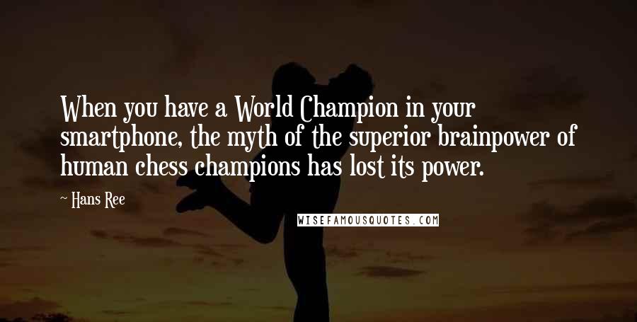 Hans Ree Quotes: When you have a World Champion in your smartphone, the myth of the superior brainpower of human chess champions has lost its power.