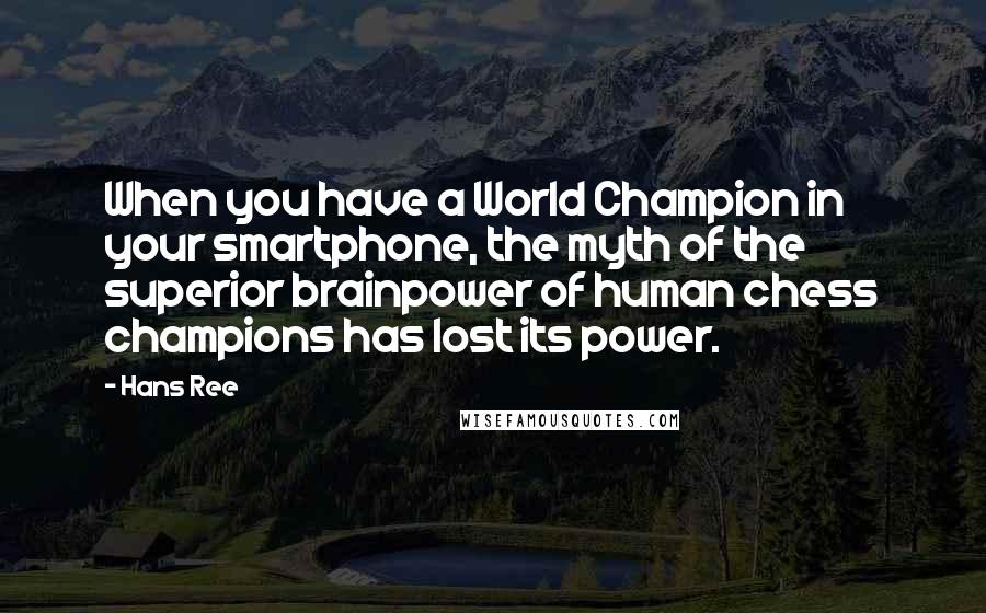 Hans Ree Quotes: When you have a World Champion in your smartphone, the myth of the superior brainpower of human chess champions has lost its power.