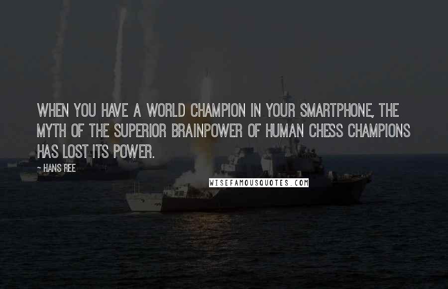 Hans Ree Quotes: When you have a World Champion in your smartphone, the myth of the superior brainpower of human chess champions has lost its power.