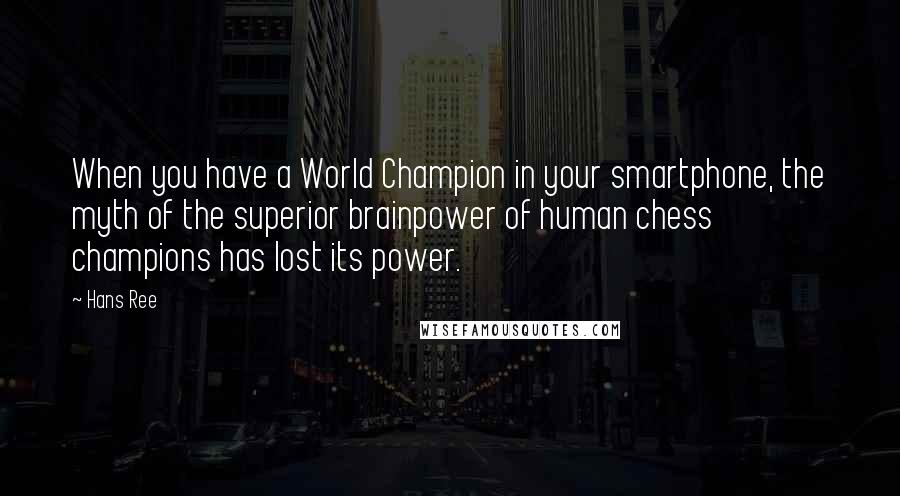 Hans Ree Quotes: When you have a World Champion in your smartphone, the myth of the superior brainpower of human chess champions has lost its power.