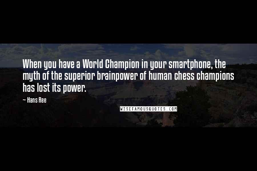 Hans Ree Quotes: When you have a World Champion in your smartphone, the myth of the superior brainpower of human chess champions has lost its power.