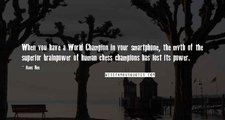 Hans Ree Quotes: When you have a World Champion in your smartphone, the myth of the superior brainpower of human chess champions has lost its power.