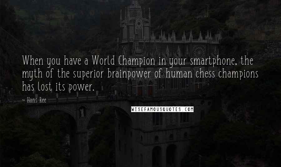 Hans Ree Quotes: When you have a World Champion in your smartphone, the myth of the superior brainpower of human chess champions has lost its power.