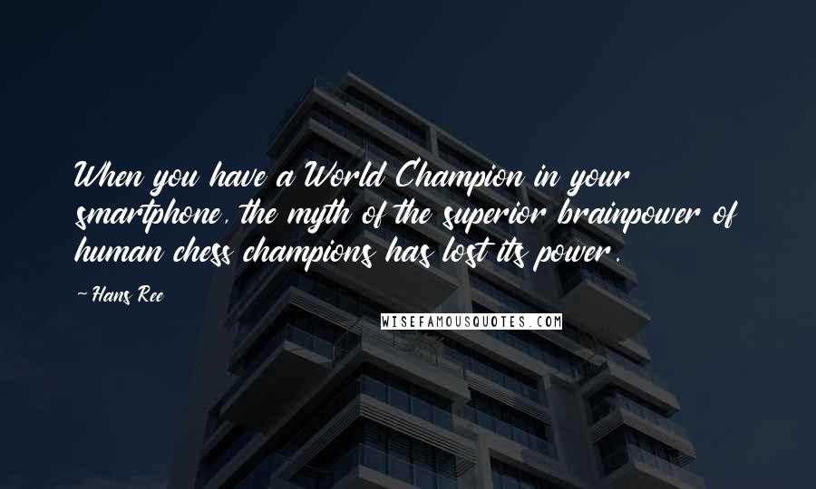 Hans Ree Quotes: When you have a World Champion in your smartphone, the myth of the superior brainpower of human chess champions has lost its power.