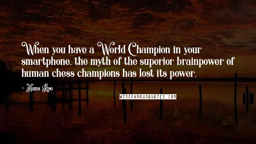 Hans Ree Quotes: When you have a World Champion in your smartphone, the myth of the superior brainpower of human chess champions has lost its power.