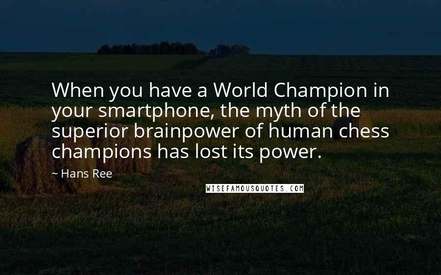 Hans Ree Quotes: When you have a World Champion in your smartphone, the myth of the superior brainpower of human chess champions has lost its power.