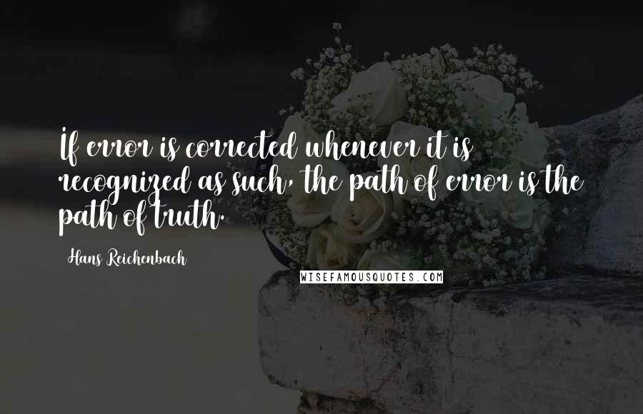 Hans Reichenbach Quotes: If error is corrected whenever it is recognized as such, the path of error is the path of truth.