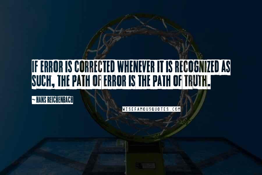 Hans Reichenbach Quotes: If error is corrected whenever it is recognized as such, the path of error is the path of truth.