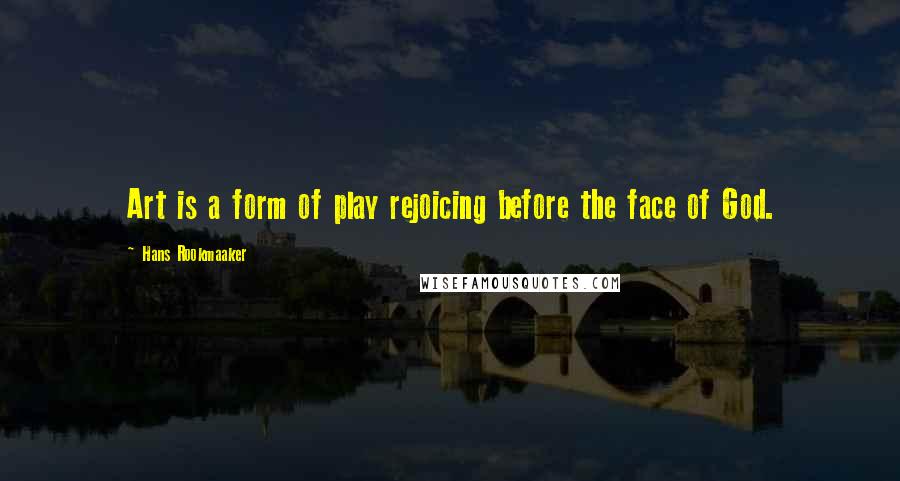 Hans Rookmaaker Quotes: Art is a form of play rejoicing before the face of God.