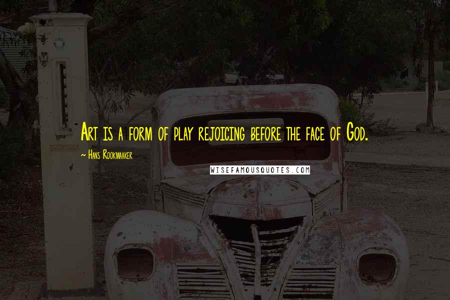 Hans Rookmaaker Quotes: Art is a form of play rejoicing before the face of God.