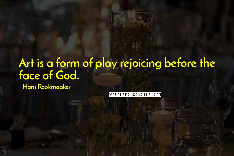 Hans Rookmaaker Quotes: Art is a form of play rejoicing before the face of God.