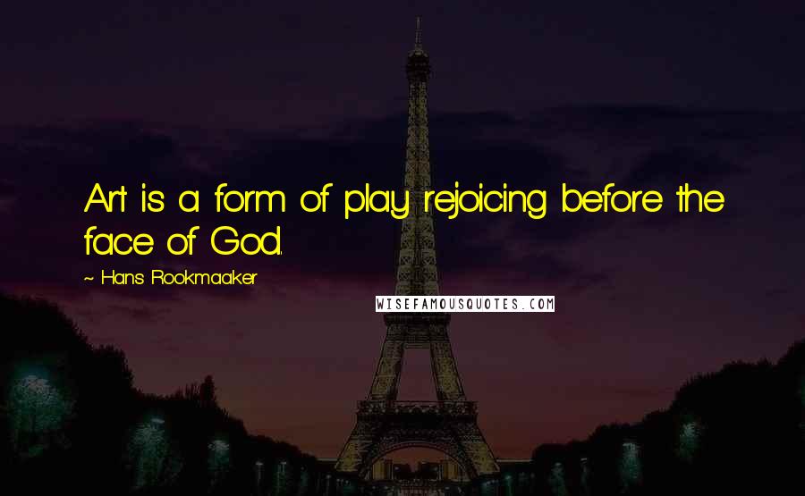 Hans Rookmaaker Quotes: Art is a form of play rejoicing before the face of God.