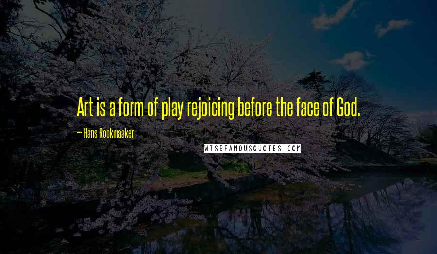 Hans Rookmaaker Quotes: Art is a form of play rejoicing before the face of God.