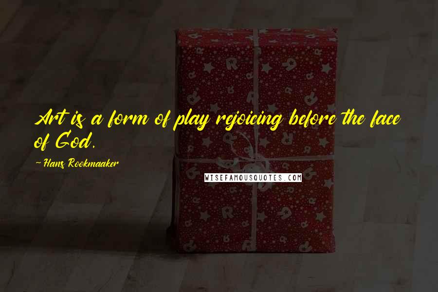 Hans Rookmaaker Quotes: Art is a form of play rejoicing before the face of God.