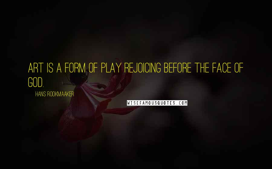 Hans Rookmaaker Quotes: Art is a form of play rejoicing before the face of God.