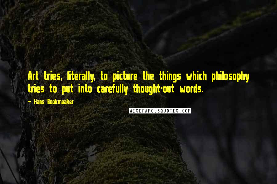 Hans Rookmaaker Quotes: Art tries, literally, to picture the things which philosophy tries to put into carefully thought-out words.