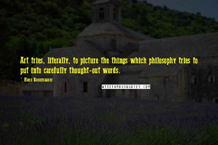 Hans Rookmaaker Quotes: Art tries, literally, to picture the things which philosophy tries to put into carefully thought-out words.